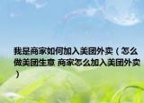 我是商家如何加入美团外卖（怎么做美团生意 商家怎么加入美团外卖）