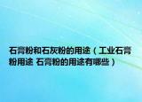 石膏粉和石灰粉的用途（工业石膏粉用途 石膏粉的用途有哪些）