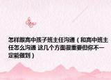 怎样跟高中孩子班主任沟通（和高中班主任怎么沟通 这几个方面很重要但你不一定能做到）