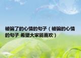 被骗了的心情的句子（被骗的心情的句子 希望大家能喜欢）