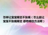 怎样让宝宝睡觉不张嘴（怎么能让宝宝不张嘴睡觉 都有哪些方法呢）