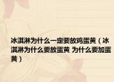 冰淇淋为什么一定要放鸡蛋黄（冰淇淋为什么要放蛋黄 为什么要加蛋黄）