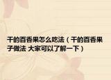 干的百香果怎么吃法（干的百香果子做法 大家可以了解一下）