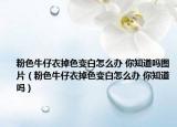 粉色牛仔衣掉色变白怎么办 你知道吗图片（粉色牛仔衣掉色变白怎么办 你知道吗）