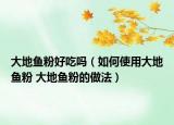 大地鱼粉好吃吗（如何使用大地鱼粉 大地鱼粉的做法）