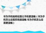 华为手机如何设置让手机更流畅（华为手机怎么设置系统很流畅 华为手机怎么设置更流畅）