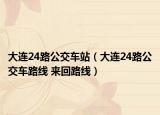 大连24路公交车站（大连24路公交车路线 来回路线）