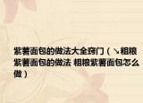 紫薯面包的做法大全窍门（↘粗粮紫薯面包的做法 粗粮紫薯面包怎么做）