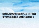 蜂蜜柠檬泡水的正确方法（柠檬蜂蜜水的正确泡法 这样泡最好喝）