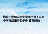 绵阳一中和三台中学哪个好（三台中学在绵阳排名多少 教育园地）