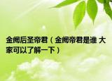 金阙后圣帝君（金阙帝君是谁 大家可以了解一下）