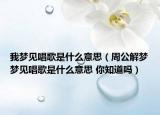 我梦见唱歌是什么意思（周公解梦梦见唱歌是什么意思 你知道吗）