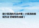 酿小麦酒的方法步骤（小麦酒的酿制方法 好喝特色佳酿）