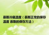 慕斯冷藏温度（慕斯正常的保存温度 慕斯的保存方法）