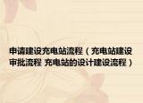 申请建设充电站流程（充电站建设审批流程 充电站的设计建设流程）