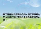 职工医保断交需要补交吗（职工医保断交怎么办自己可以交吗 3个月内需按规定补缴）