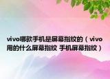 vivo哪款手机是屏幕指纹的（vivo用的什么屏幕指纹 手机屏幕指纹）