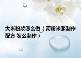 大米粉浆怎么做（河粉米浆制作配方 怎么制作）