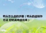 鸭头怎么卤的步骤（鸭头的卤制作方法 好吃美味卤出来）