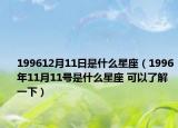 199612月11日是什么星座（1996年11月11号是什么星座 可以了解一下）