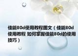 佳能80d使用教程图文（佳能80d使用教程 如何掌握佳能80d的使用技巧）