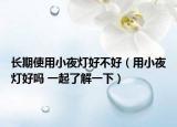 长期使用小夜灯好不好（用小夜灯好吗 一起了解一下）