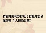 竹胎儿如何炒好吃（竹胎儿怎么做好吃 个人经验分享）