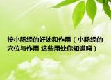 按小肠经的好处和作用（小肠经的穴位与作用 这些用处你知道吗）
