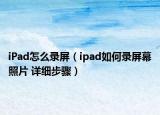 iPad怎么录屏（ipad如何录屏幕照片 详细步骤）