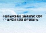 牛里脊的家常做法 这样做很好吃又简单（牛里脊的家常做法 这样做很好吃）