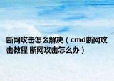 断网攻击怎么解决（cmd断网攻击教程 断网攻击怎么办）