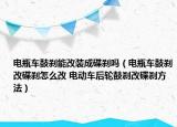 电瓶车鼓刹能改装成碟刹吗（电瓶车鼓刹改碟刹怎么改 电动车后轮鼓刹改碟刹方法）