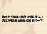 淘宝七天无理由退货规则是什么?（淘宝7天无理由退货规则 解释一下）