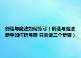 创造与魔法如何练弓（创造与魔法新手如何玩弓箭 只需要三个步骤）