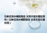 石斛花泡水喝的禁忌 女孩不宜长期饮用吗（石斛花泡水喝的禁忌 女孩不宜长期饮用）