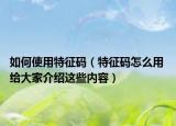 如何使用特征码（特征码怎么用 给大家介绍这些内容）