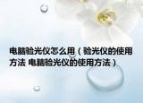 电脑验光仪怎么用（验光仪的使用方法 电脑验光仪的使用方法）