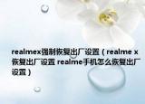 realmex强制恢复出厂设置（realme x 恢复出厂设置 realme手机怎么恢复出厂设置）