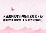 人民法院终本案件是什么意思（终本案件什么意思 下面给大家解释）