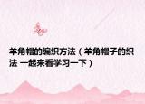 羊角帽的编织方法（羊角帽子的织法 一起来看学习一下）