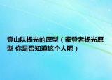 登山队杨光的原型（攀登者杨光原型 你是否知道这个人呢）