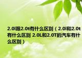 2.0l跟2.0t有什么区别（2.0l和2.0t有什么区别 2.0L和2.0T的汽车有什么区别）