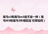 宝马x3和宝马m3是不是一样（宝马M3和宝马3外观区别 引擎如何）