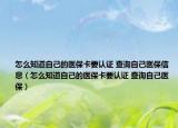 怎么知道自己的医保卡要认证 查询自己医保信息（怎么知道自己的医保卡要认证 查询自己医保）