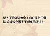 萝卜干的做法大全（北方萝卜干做法 农家绿色萝卜干咸菜的做法）