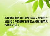 车顶棚布脱落怎么修复 简单又快捷的方法图片（车顶棚布脱落怎么修复 简单又快捷的方法）