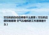 空压机的自动启停是什么原理（空压机启停控制原理 空气压缩机的工作原理是什么）