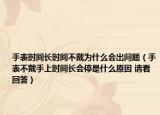 手表时间长时间不戴为什么会出问题（手表不戴手上时间长会停是什么原因 请看回答）