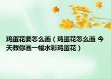 鸡蛋花要怎么画（鸡蛋花怎么画 今天教你画一幅水彩鸡蛋花）