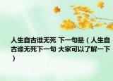 人生自古谁无死 下一句是（人生自古谁无死下一句 大家可以了解一下）